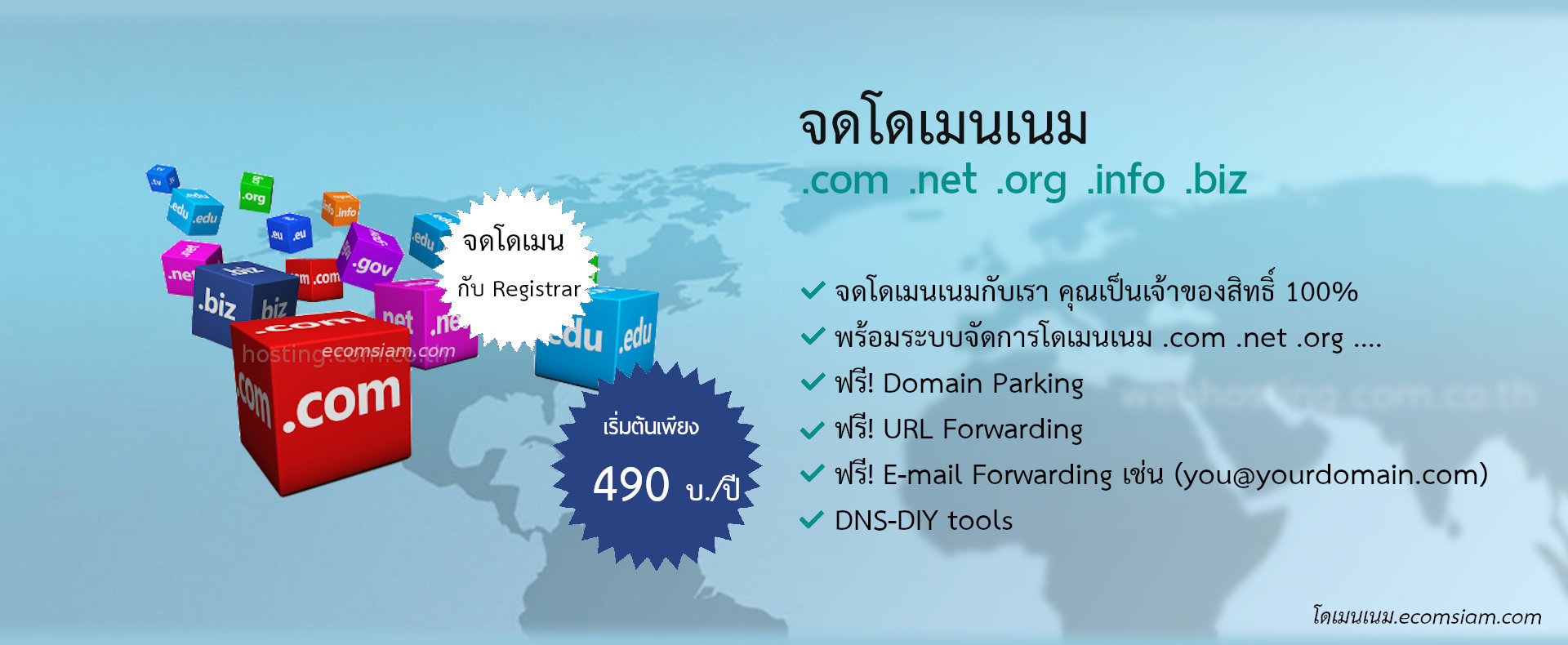 จดโดเมนเนม .com  ราคาเพียง 490 บ./ปี จดโดเมนเนม .net ราคาเพียง 590 บ./ปี  จดโดเมนเนม  .org ราคาเพียง 590 บ./ปี จดโดเมน  .info /.biz ราคาเพียง 800 บ./ปี  จดโดเมนกับ Registrar จดโดเมนเนมกับเรา คุณเป็นเจ้าของสิทธิ์ 100% พร้อมระบบจัดการโดเมนเนม .com .net .org ....
ฟรี! Domain Parking /ฟรี! URL Forwarding /ฟรี! E-mail Forwarding เช่น (you@yourdomain.com) และ  DNS-DIY tools